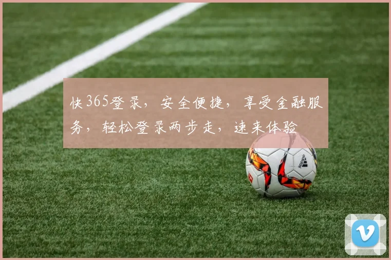 快365登录，安全便捷，享受金融服务，轻松登录两步走，速来体验