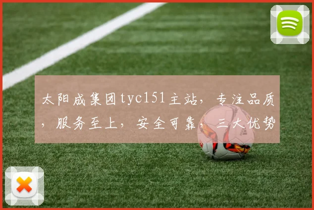 太阳成集团tyc151主站，专注品质，服务至上，安全可靠，三大优势，首选之选